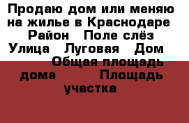 Продаю дом или меняю на жилье в Краснодаре  › Район ­ Поле слёз › Улица ­ Луговая › Дом ­ 12/6 › Общая площадь дома ­ 225 › Площадь участка ­ 600 › Цена ­ 6 000 000 - Краснодарский край, Ейский р-н, Ейск г. Недвижимость » Дома, коттеджи, дачи продажа   